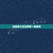 巨蟹座今日运势第一星座网，一把斧头砍不断的情感纠葛