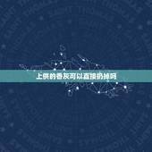 上供的香灰可以直接扔掉吗，以前不懂烧香，请问在家里烧香烧的灰可以怎么扔