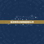 生日快乐红包祝福语怎么写，发红包生日快乐祝福语怎么写