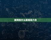 属狗和什么属相是六合，属狗的和属什么的最合