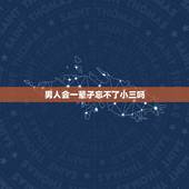 男人会一辈子忘不了小三吗，男人会一辈子忘不了小三吗？