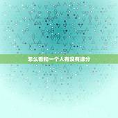 怎么看和一个人有没有缘分，你好，缘分遇见一个人是怎样的呢？