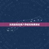 女孩起名生辰八字起名免费测试，免费根据生辰八字起名字女孩