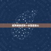 塔罗牌测试另一半是否变心，塔罗牌占卜是否男友会变心，答案是会，未来的事