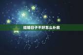 结婚日子不好怎么补救，结婚日子不好怎么补救破解
