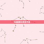 96鼠跟98虎合不合，96与98年的属相合不
