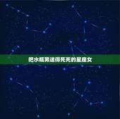 把水瓶男迷得死死的星座女，能吃定水瓶男的星座女是哪一个？