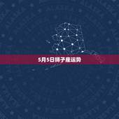 5月5日狮子座运势，狮子座的运势怎么样？