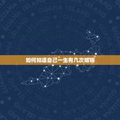 如何知道自己一生有几次婚姻，怎么样看一个人命里有几个男女朋友，有几次婚