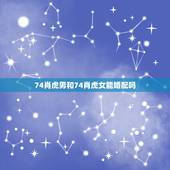 74肖虎男和74肖虎女能婚配吗，74年属虎男和75年属兔女婚姻相配吗？