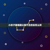 小孩子属相跟父母不合的会怎么样，父母孩子属相一样好吗