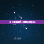 怎么算星座的上升和太阳月亮，星座的太阳 月亮 上升 怎么算？