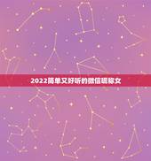 2022简单又好听的微信昵称女，2023微信昵称女生简短好听女