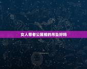 女人带老公属相的吊坠好吗，老婆戴老公的属相银饰旺夫吗？