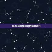 2022年属猪属鸡的结婚吉日，属鸡和属猪领证吉日