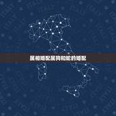 属相婚配属狗和蛇的婚配，生肖属狗的能与哪些属相婚配
