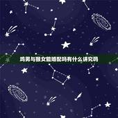 鸡男与猴女能婚配吗有什么讲究吗，属鸡男与属猴女相配吗