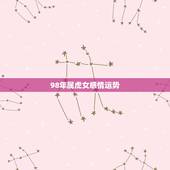 98年属虎女感情运势，1998年属虎哪个月子女运势好？