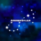 虎的配偶最好是什么生肖，属虎的最佳配对属相是什么？