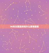 96年女属鼠的和什么属相最配，96年属鼠的女生和什么属相最配