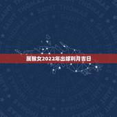 属猴女2022年出嫁利月吉日，属兔男和属猴女结婚几月利月