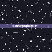 狗和鸡婚姻婚配合不合，鸡和狗结为夫妻合吗