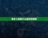 兔年人和属什么最好的婚配，属相婚配:男属兔和女属羊相配吗