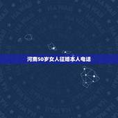 河南50岁女人征婚本人电话，那里有50岁女人微信号