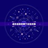 适合当官的两个出生时辰，上上等命格的出生时辰