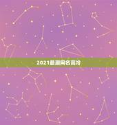 2021最潮网名高冷，2021微信网名有哪些？