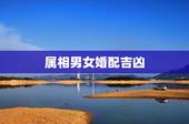 属相男女婚配吉凶，属相婚配