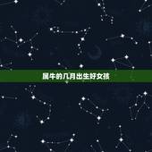 属牛的几月出生好女孩，属牛的女孩子什么时辰出生好