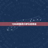 1986年属虎35岁以后命运 1986属虎的一生婚姻