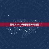 属龙人2022每月运程每月运势，2022年属龙运势及运程
