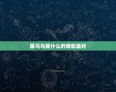 属马与属什么的婚配最好，属马的和什么属相最配 属马的属相婚配表
