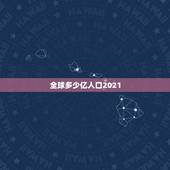全球多少亿人口2021，全世界有多少人口2021多少亿？