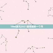 1966属马2021最危险的一个月，1978属马2023最危险的一个月