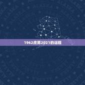1962虎男2021的运程，2010年属虎的人2021年运势怎样？男性
