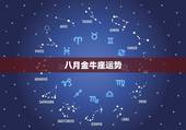 八月金牛座运势，金牛座阴历八月份运势