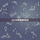 2022年摩羯座学业运，2022年星座运势完整版