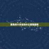 属兔的六月生和什么属相最配，6月属兔的和什么属相最配