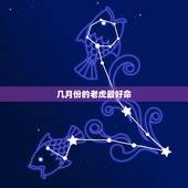 几月份的老虎最好命，属虎的几月生好？