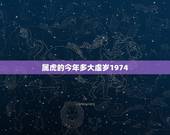 属虎的今年多大虚岁1974，2021属虎的今年多大了