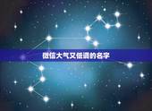 微信大气又低调的名字，成熟低调的微信名字