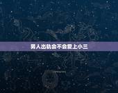 男人出轨会不会爱上小三，一个出轨的男人真爱小三有什么表现