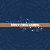 牛宝宝女孩漂亮有涵养的名字，请帮忙起名！