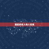 属蛇的名人伟人名单，属蛇的皇帝排名