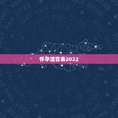 怀孕清宫表2022，2023年清宫图正版怀孕了不能吃东西怎么办？
