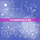 1983年属猪男的是什么命运，1983年属猪什么命