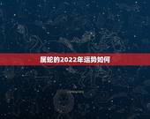 属蛇的2022年运势如何，2022年12生肖运势解析